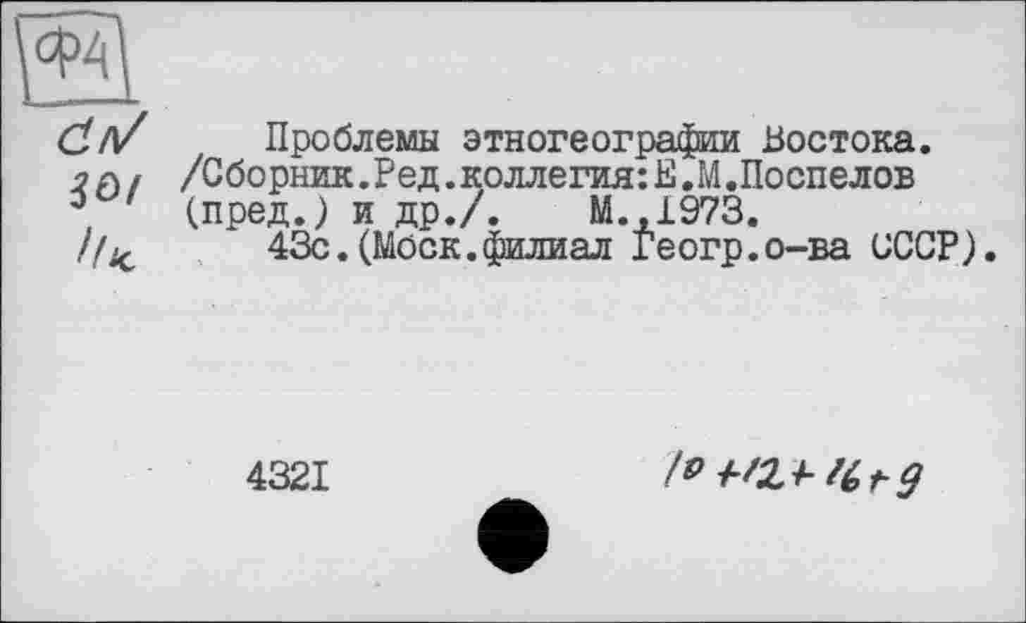 ﻿Проблемы этногеографии Востока.
/Сборник.Ред.коллегия:Е.М.Поспелов (пред.) и др./.	М.,1973.
43с.(Моск.филиал Геогр.о-ва СССР).
4321
